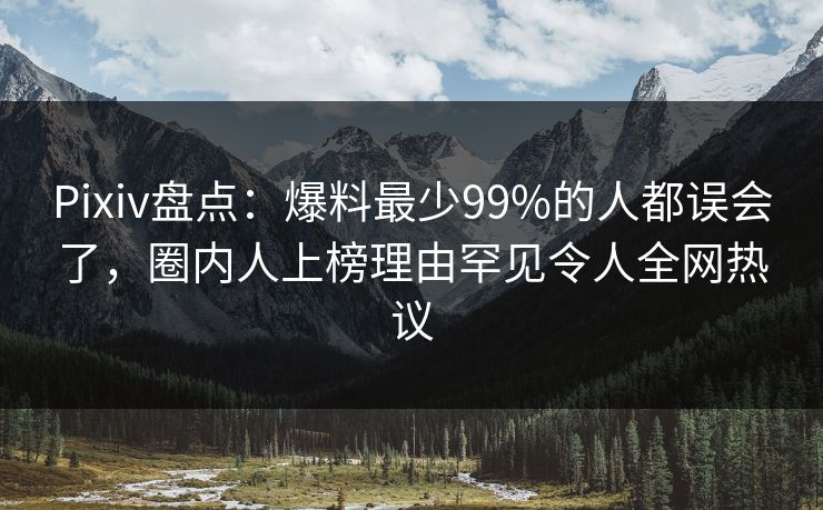 Pixiv盘点:爆料最少99%的人都误会了,圈内人上榜理由罕见令人全网热议 Pixiv盘点:爆料最少99%的人都误会了,圈内人上榜理由罕见令人全网热议