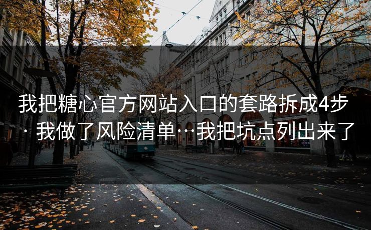 我把糖心官方网站入口的套路拆成4步 · 我做了风险清单…我把坑点列出来了