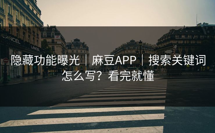 隐藏功能曝光|麻豆APP|搜索关键词怎么写?看完就懂 隐藏功能曝光|麻豆APP|搜索关键词怎么写?看完就懂