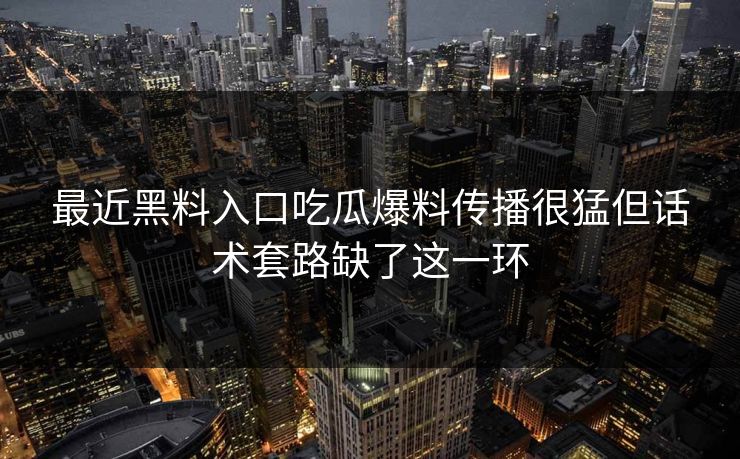 最近黑料入口吃瓜爆料传播很猛但话术套路缺了这一环