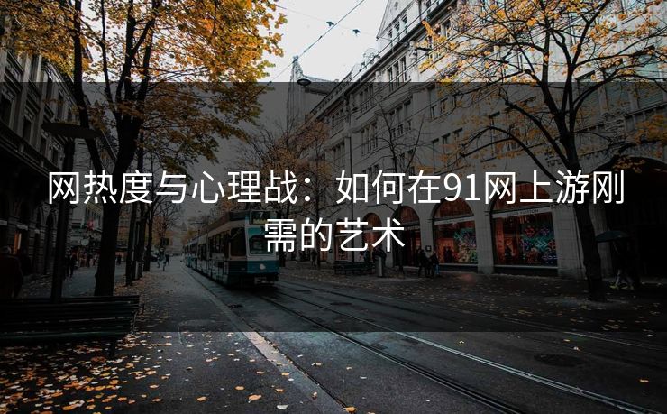 网热度与心理战：如何在91网上游刚需的艺术